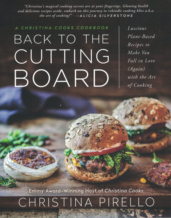 Back to the Cutting Board: Luscious Plant-Based Recipes to Make You Fall in Love (Again) with the Art of Cooking by Christina Pirello