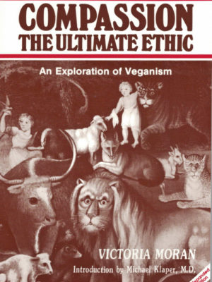 Compassion: The Ultimate Ethic: An Exploration of Veganism by Victoria Moran