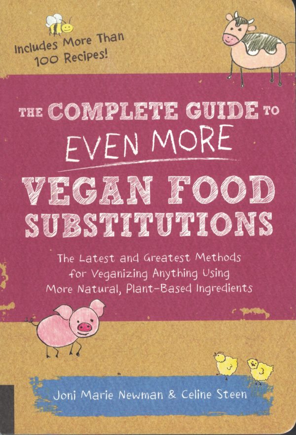 The Complete Guide to Even More Vegan Food Substitutions: The Latest and Greatest Methods for Veganizing Anything Using More Natural, Plant-Based Ingredients by Joni Marie Newman and Celine Steen