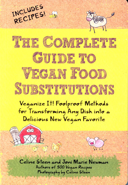 The Complete Guide to Vegan Food Substitutions: Veganize It! Foolproof Methods for Transforming Any Dish into a Delicious New Vegan Favorite by Celine Steen and Joni Marie Newman
