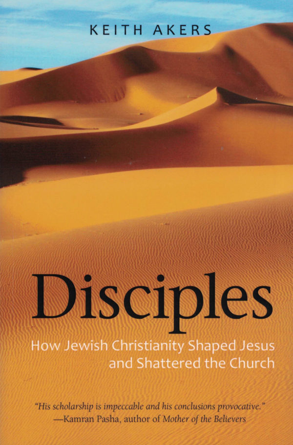 Disciples: How Jewish Christianity Shaped Jesus and Shattered the Church by Kieth Akers