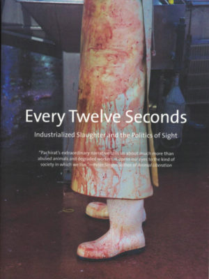 Every Twelve Seconds: Industrialized Slaughter and the Politics of Sight by Timothy Pachirat