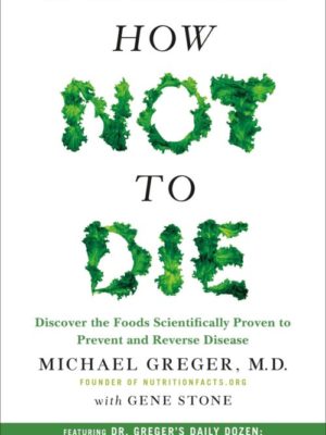 How Not to Die by Michael Greger M.D. and Gene Stone