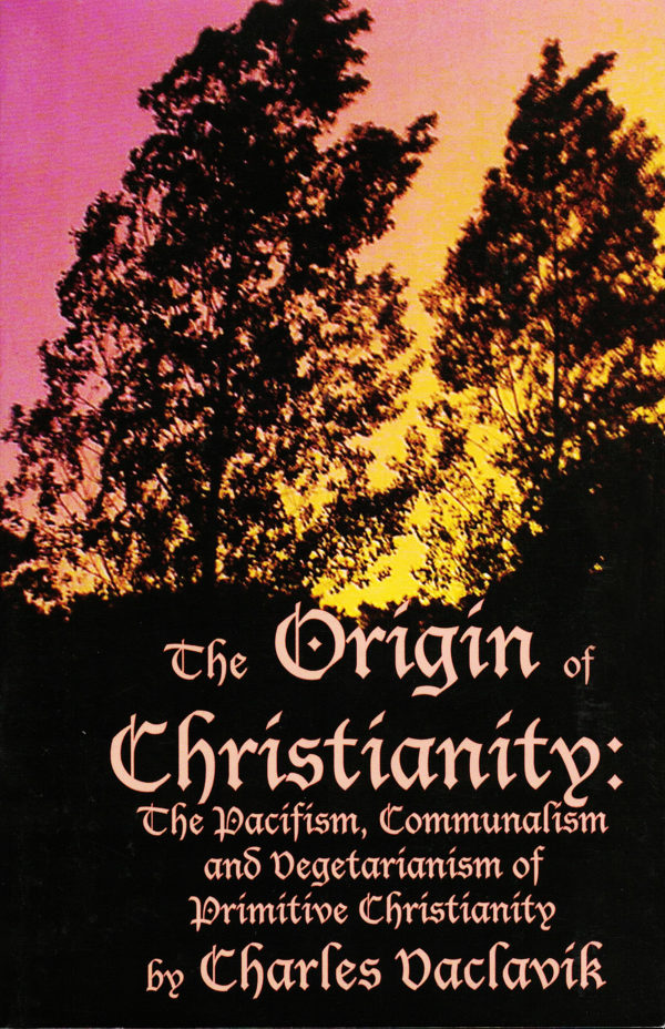 The Origin of Christianity: The Pacifism, Communalism and Vegetarianism of Primitive Christianity by Charles Daclavik