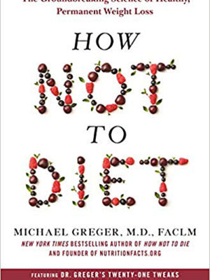 How Not to Diet by Michael Greger M.D., FACLM