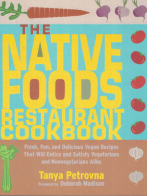 NATIVE FOODS RESTAURANT COOKBOOK, The: Fresh, Fun, and Delicious Vegan Recipes That Will Entice and Satisfy Vegetarians and Nonvegetarians Alike
